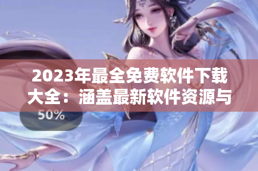 2023年最全免費(fèi)軟件下載大全：涵蓋最新軟件資源與使用教程