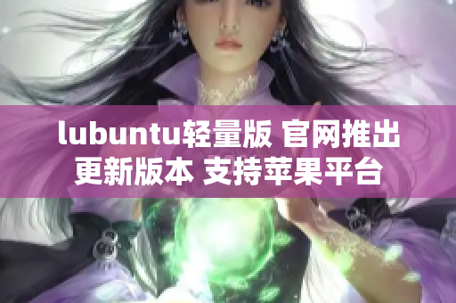 lubuntu輕量版 官網推出更新版本 支持蘋果平臺