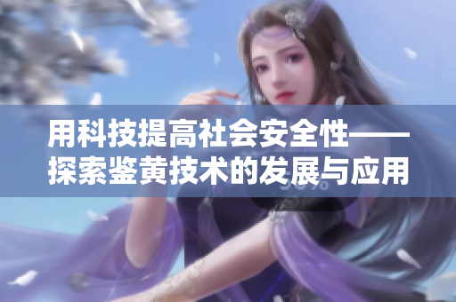 用科技提高社會(huì)安全性——探索鑒黃技術(shù)的發(fā)展與應(yīng)用