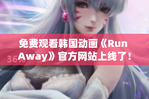 免費(fèi)觀看韓國動畫《Run Away》官方網(wǎng)站上線了！