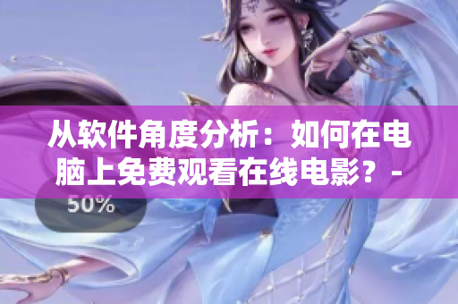 從軟件角度分析：如何在電腦上免費(fèi)觀看在線電影？- 一個(gè)編輯的分享