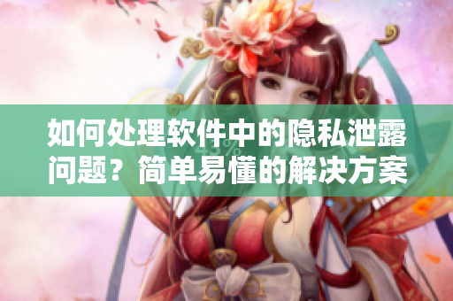 如何處理軟件中的隱私泄露問題？簡單易懂的解決方案!