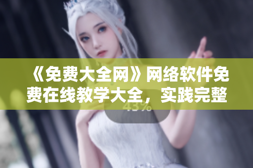 《免費大全網(wǎng)》網(wǎng)絡(luò)軟件免費在線教學(xué)大全，實踐完整項目提高編程實力