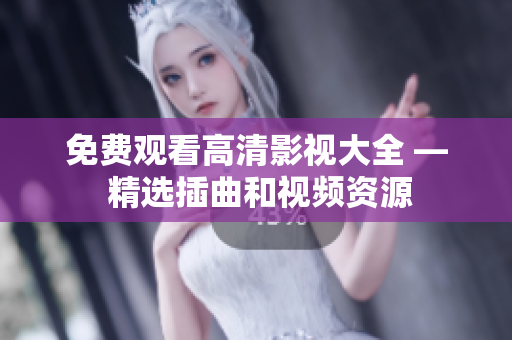 免費(fèi)觀看高清影視大全 — 精選插曲和視頻資源