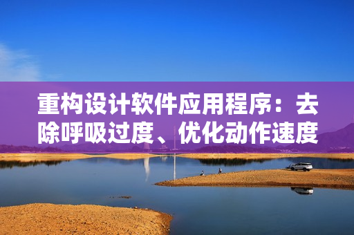重構(gòu)設(shè)計軟件應(yīng)用程序：去除呼吸過度、優(yōu)化動作速度達(dá)4.5倍提升。