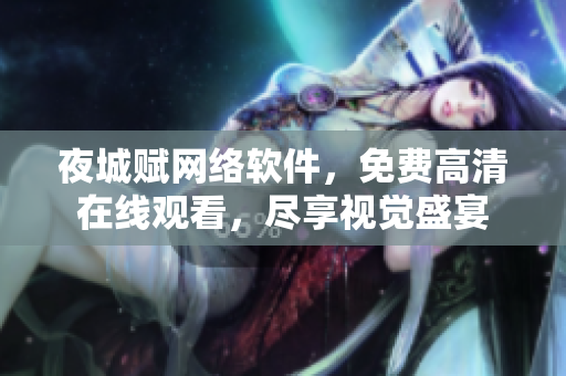 夜城賦網(wǎng)絡(luò)軟件，免費高清在線觀看，盡享視覺盛宴
