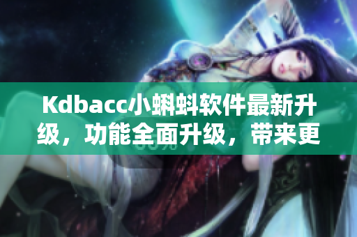 Kdbacc小蝌蚪軟件最新升級，功能全面升級，帶來更流暢的用戶體驗(yàn)