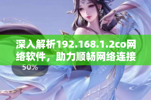 深入解析192.168.1.2co網(wǎng)絡(luò)軟件，助力順暢網(wǎng)絡(luò)連接