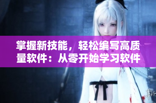 掌握新技能，輕松編寫高質(zhì)量軟件：從零開(kāi)始學(xué)習(xí)軟件開(kāi)發(fā)