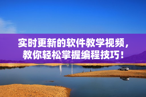 實(shí)時(shí)更新的軟件教學(xué)視頻，教你輕松掌握編程技巧！