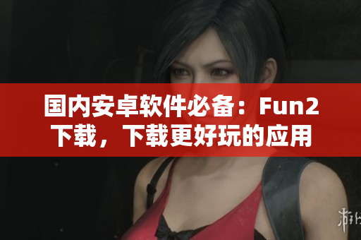 國內(nèi)安卓軟件必備：Fun2下載，下載更好玩的應(yīng)用