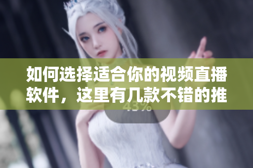 如何選擇適合你的視頻直播軟件，這里有幾款不錯的推薦