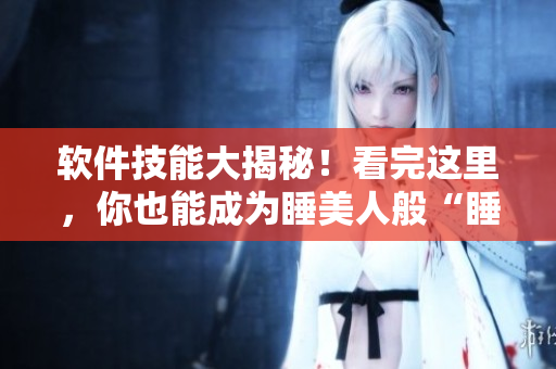 軟件技能大揭秘！看完這里，你也能成為睡美人般“睡”得香的程序員！