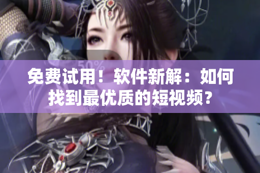 免費(fèi)試用！軟件新解：如何找到最優(yōu)質(zhì)的短視頻？