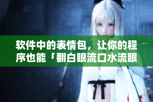 軟件中的表情包，讓你的程序也能「翻白眼流口水流眼淚」