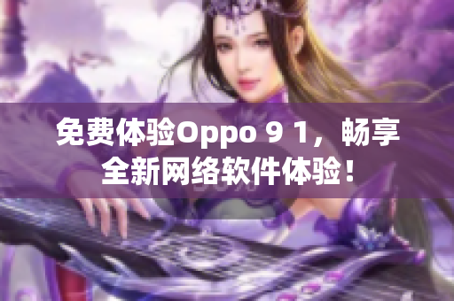 免費(fèi)體驗(yàn)Oppo 9 1，暢享全新網(wǎng)絡(luò)軟件體驗(yàn)！