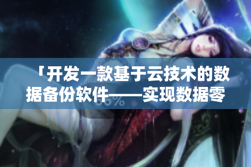 「開發(fā)一款基于云技術(shù)的數(shù)據(jù)備份軟件——實現(xiàn)數(shù)據(jù)零丟失！」