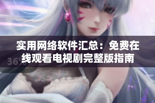 實(shí)用網(wǎng)絡(luò)軟件匯總：免費(fèi)在線(xiàn)觀看電視劇完整版指南