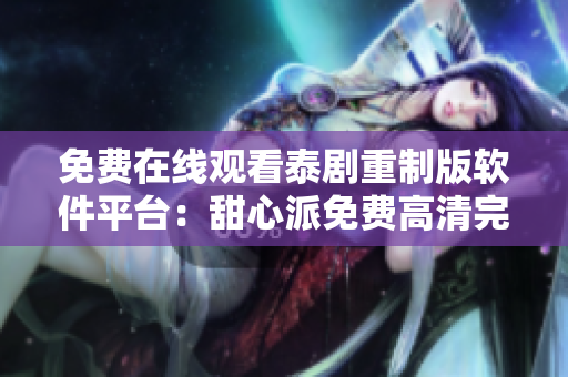 免費(fèi)在線觀看泰劇重制版軟件平臺：甜心派免費(fèi)高清完整影集隨時追劇