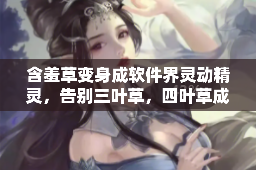 含羞草變身成軟件界靈動(dòng)精靈，告別三葉草，四葉草成新寵。