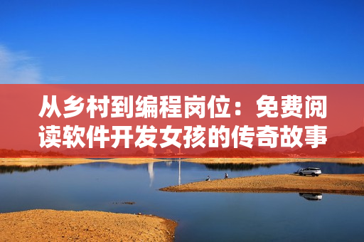 從鄉(xiāng)村到編程崗位：免費(fèi)閱讀軟件開發(fā)女孩的傳奇故事