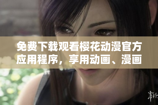 免費(fèi)下載觀看櫻花動(dòng)漫官方應(yīng)用程序，享用動(dòng)畫、漫畫和獨(dú)家福利！