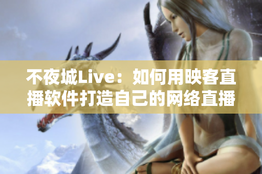 不夜城Live：如何用映客直播軟件打造自己的網(wǎng)絡(luò)直播平臺