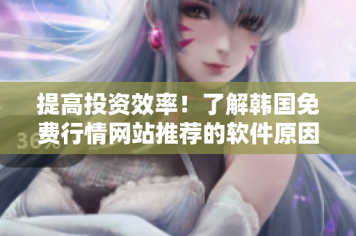 提高投資效率！了解韓國(guó)免費(fèi)行情網(wǎng)站推薦的軟件原因