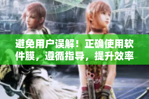 避免用戶誤解！正確使用軟件膜，遵循指導(dǎo)，提升效率
