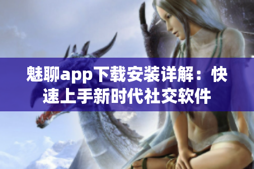 魅聊app下載安裝詳解：快速上手新時代社交軟件