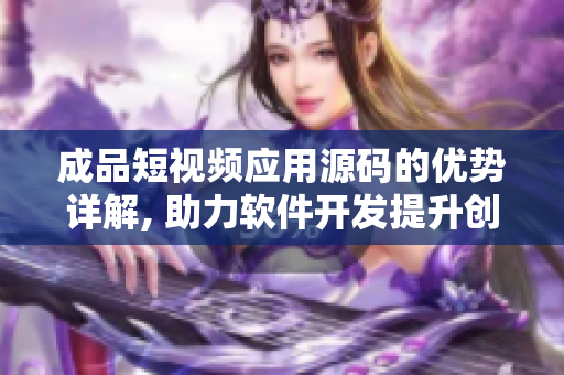 成品短視頻應(yīng)用源碼的優(yōu)勢詳解, 助力軟件開發(fā)提升創(chuàng)作效率