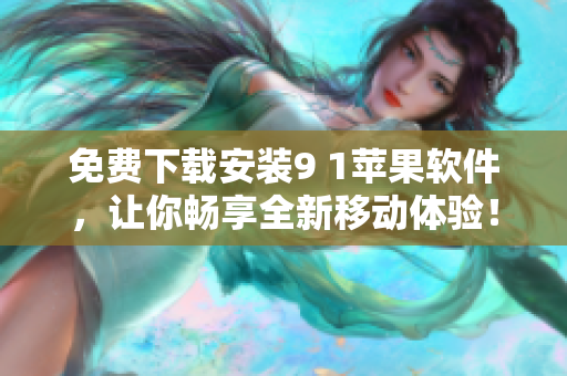 免費下載安裝9 1蘋果軟件，讓你暢享全新移動體驗！
