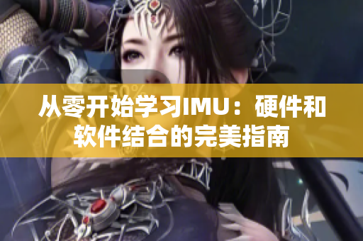 從零開(kāi)始學(xué)習(xí)IMU：硬件和軟件結(jié)合的完美指南