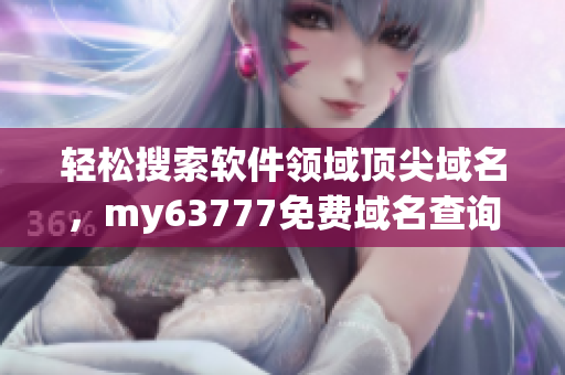 輕松搜索軟件領(lǐng)域頂尖域名，my63777免費(fèi)域名查詢(xún)幫你實(shí)現(xiàn)