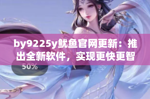 by9225y魷魚官網(wǎng)更新：推出全新軟件，實(shí)現(xiàn)更快更智能的交易體驗(yàn)