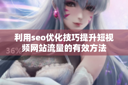利用seo優(yōu)化技巧提升短視頻網(wǎng)站流量的有效方法