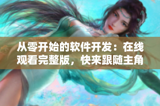 從零開始的軟件開發(fā)：在線觀看完整版，快來跟隨主角，開啟編程之旅！
