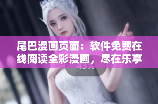 尾巴漫畫(huà)頁(yè)面：軟件免費(fèi)在線閱讀全彩漫畫(huà)，盡在樂(lè)享軟件頁(yè)面