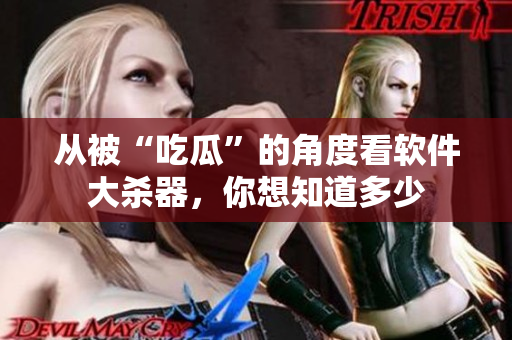 從被“吃瓜”的角度看軟件大殺器，你想知道多少