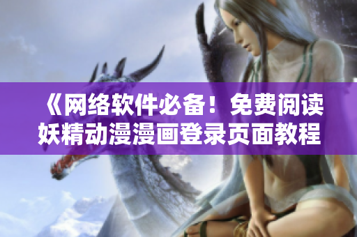 《網(wǎng)絡(luò)軟件必備！免費閱讀妖精動漫漫畫登錄頁面教程》