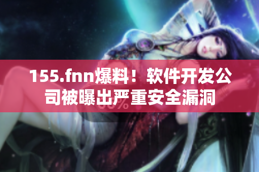 155.fnn爆料！軟件開發(fā)公司被曝出嚴(yán)重安全漏洞