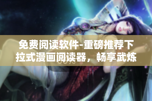 免費閱讀軟件-重磅推薦下拉式漫畫閱讀器，暢享武煉巔峰