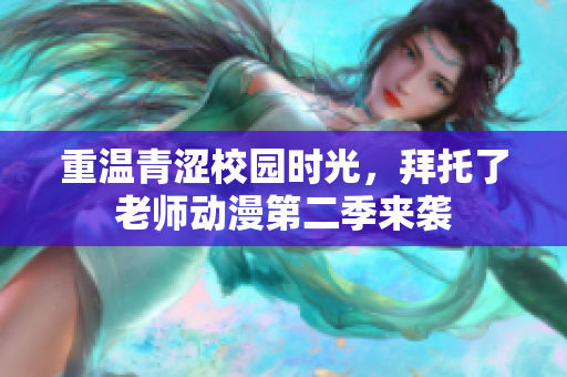 重溫青澀校園時光，拜托了老師動漫第二季來襲