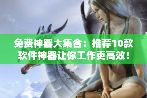 免費神器大集合：推薦10款軟件神器讓你工作更高效！