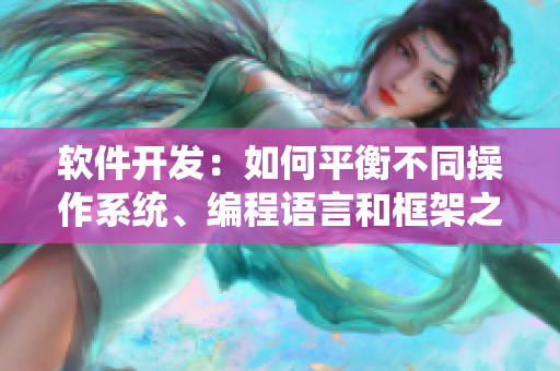 軟件開(kāi)發(fā)：如何平衡不同操作系統(tǒng)、編程語(yǔ)言和框架之間的差異？