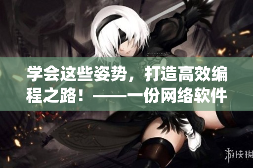 學(xué)會這些姿勢，打造高效編程之路！——一份網(wǎng)絡(luò)軟件編輯的AJ姿勢指南