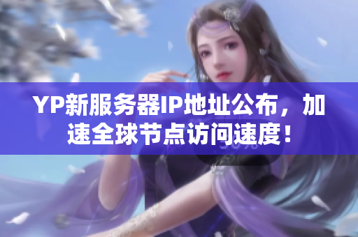 YP新服務(wù)器IP地址公布，加速全球節(jié)點(diǎn)訪問速度！