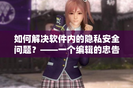 如何解決軟件內(nèi)的隱私安全問題？——一個(gè)編輯的忠告