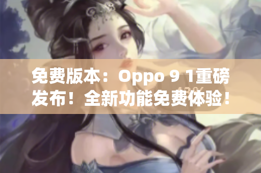 免費(fèi)版本：Oppo 9 1重磅發(fā)布！全新功能免費(fèi)體驗(yàn)！