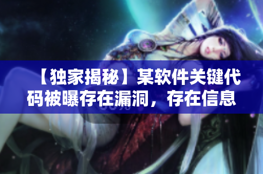 【獨家揭秘】某軟件關(guān)鍵代碼被曝存在漏洞，存在信息泄露風(fēng)險！